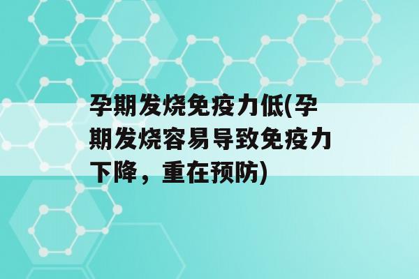 孕期发烧力低(孕期发烧容易导致力下降，重在)