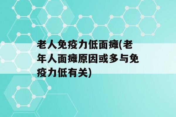 老人力低面瘫(老年人面瘫原因或多与力低有关)