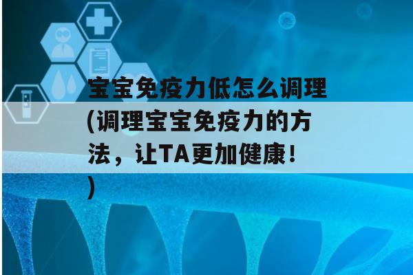 宝宝力低怎么调理(调理宝宝力的方法，让TA更加健康！)