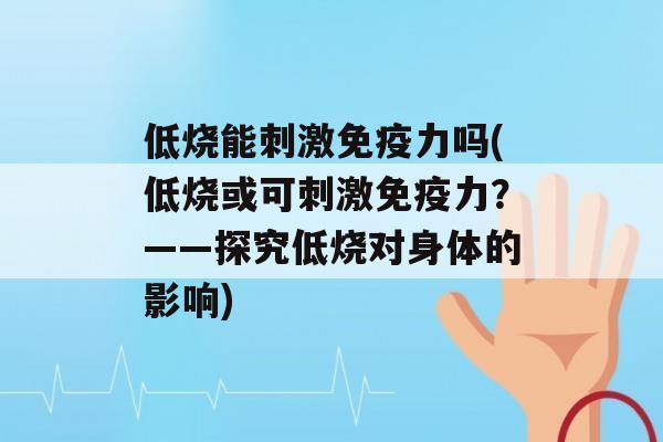 低烧能刺激力吗(低烧或可刺激力？——探究低烧对身体的影响)