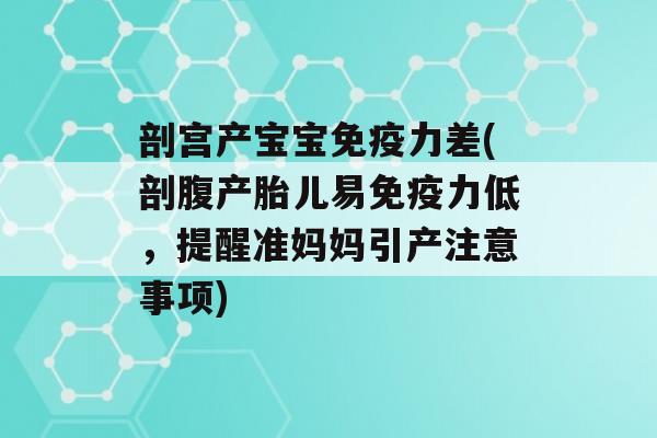 剖宫产宝宝力差(剖腹产胎儿易力低，提醒准妈妈引产注意事项)