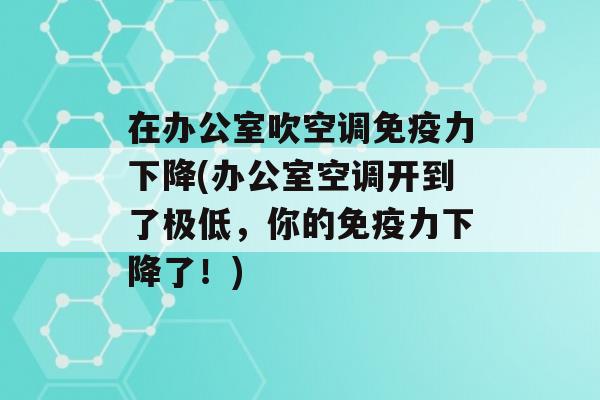 在办公室吹空调力下降(办公室空调开到了极低，你的力下降了！)