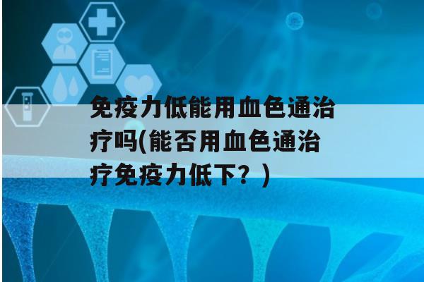 力低能用色通吗(能否用色通力低下？)