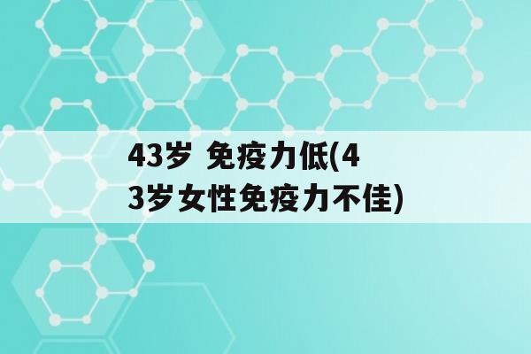 43岁 力低(43岁女性力不佳)