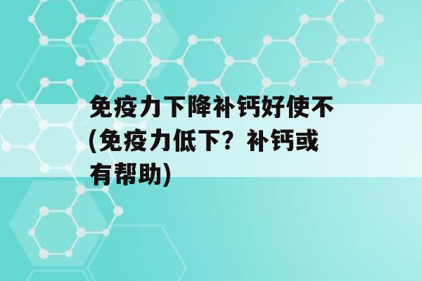 力下降补钙好使不(力低下？补钙或有帮助)