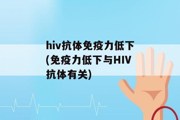 hiv抗体力低下(力低下与HIV抗体有关)