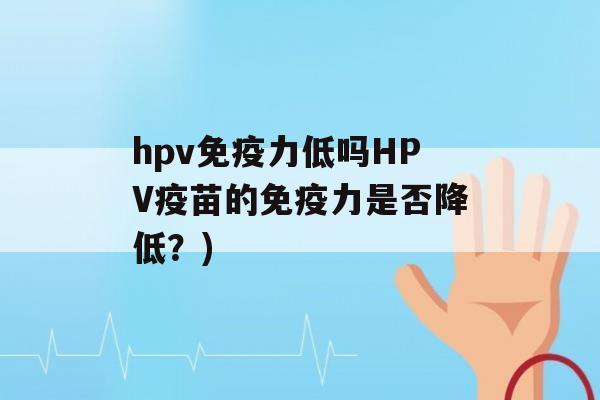 hpv力低吗HPV疫苗的力是否降低？)