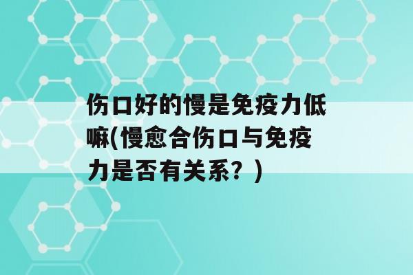 伤口好的慢是力低嘛(慢愈合伤口与力是否有关系？)