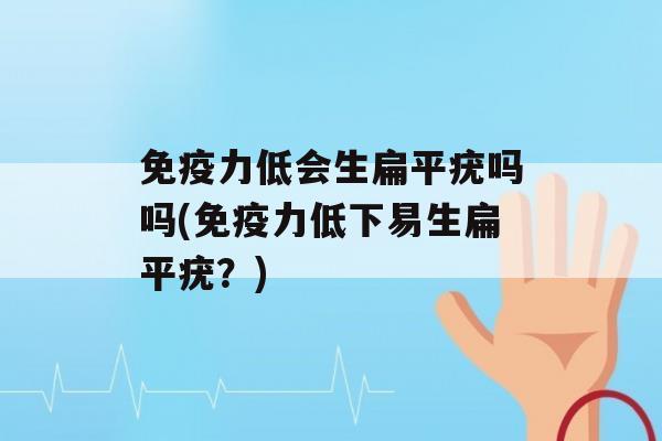 力低会生扁平疣吗吗(力低下易生扁平疣？)