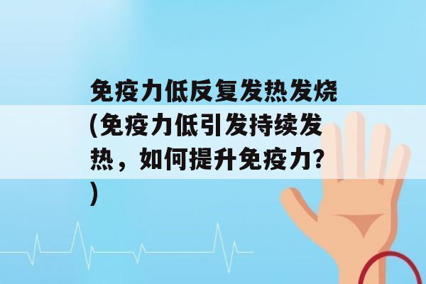 力低反复发热发烧(力低引发持续发热，如何提升力？)