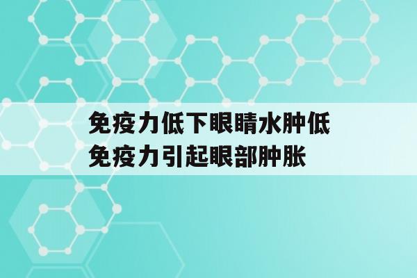 力低下眼睛水肿低力引起眼部肿胀