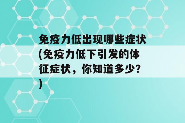 力低出现哪些症状(力低下引发的体征症状，你知道多少？)