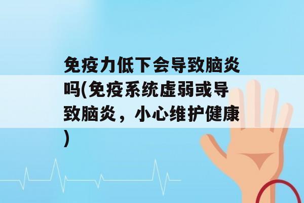 力低下会导致脑炎吗(系统虚弱或导致脑炎，小心维护健康)