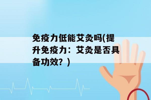 力低能艾灸吗(提升力：艾灸是否具备功效？)