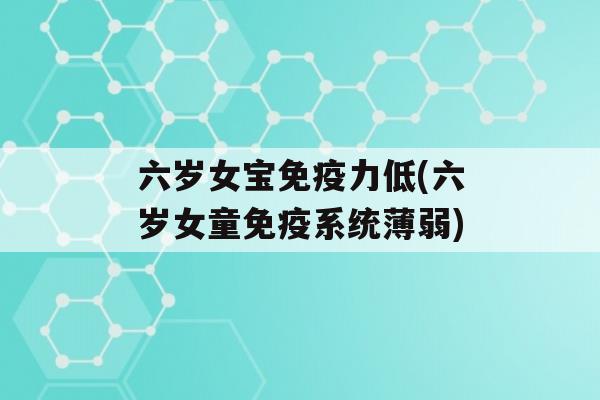 六岁女宝力低(六岁女童系统薄弱)