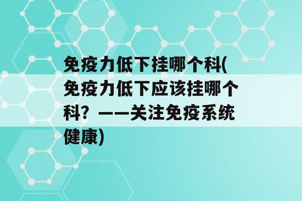 力低下挂哪个科(力低下应该挂哪个科？——关注系统健康)