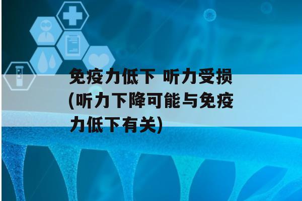 力低下 听力受损(听力下降可能与力低下有关)