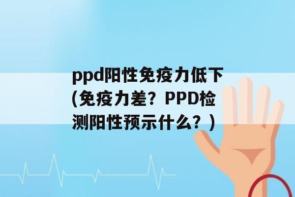 ppd阳性力低下(力差？PPD检测阳性预示什么？)