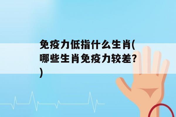 力低指什么生肖(哪些生肖力较差？)