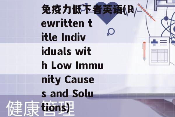 力低下者英语(Rewritten title Individuals with Low Immunity Causes and Solutions)