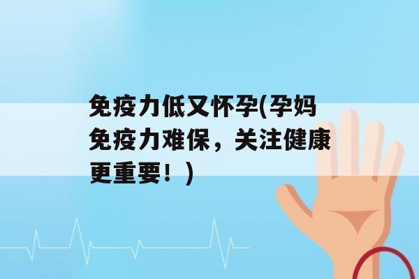 力低又怀孕(孕妈力难保，关注健康更重要！)