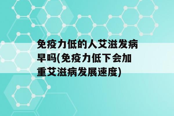 力低的人艾滋发早吗(力低下会加重艾滋发展速度)