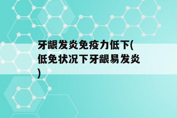 牙龈发炎力低下(低免状况下牙龈易发炎)