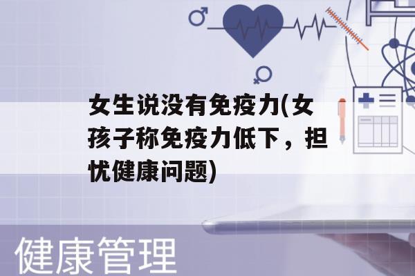 女生说没有力(女孩子称力低下，担忧健康问题)