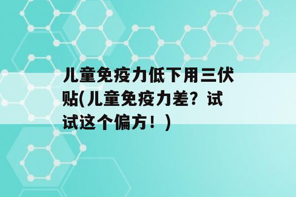 儿童力低下用三伏贴(儿童力差？试试这个偏方！)