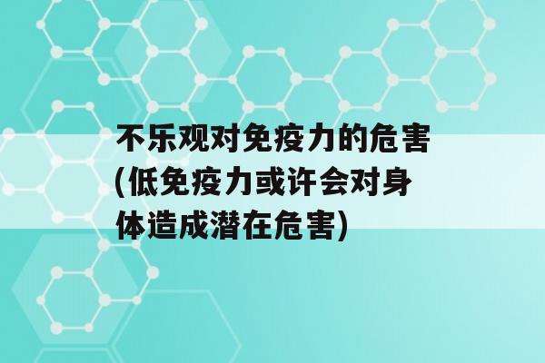 不乐观对力的危害(低力或许会对身体造成潜在危害)