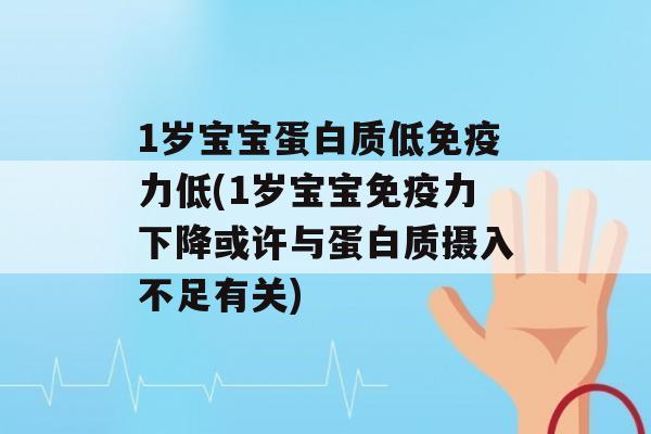 1岁宝宝蛋白质低力低(1岁宝宝力下降或许与蛋白质摄入不足有关)