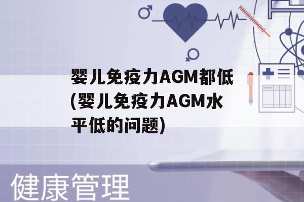 婴儿力AGM都低(婴儿力AGM水平低的问题)