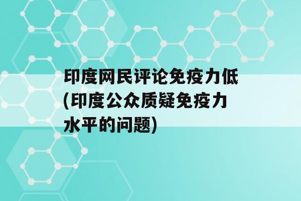 印度网民评论力低(印度公众质疑力水平的问题)