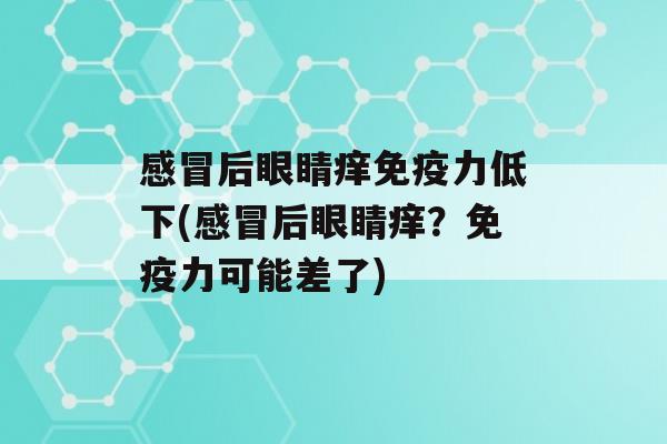 后眼睛痒力低下(后眼睛痒？力可能差了)