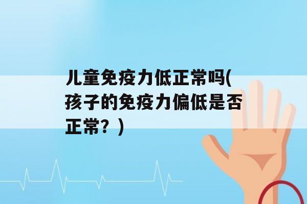 儿童力低正常吗(孩子的力偏低是否正常？)