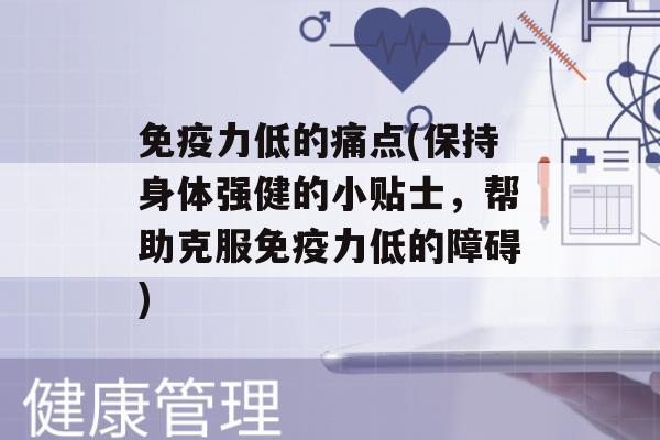 力低的痛点(保持身体强健的小贴士，帮助克服力低的障碍)