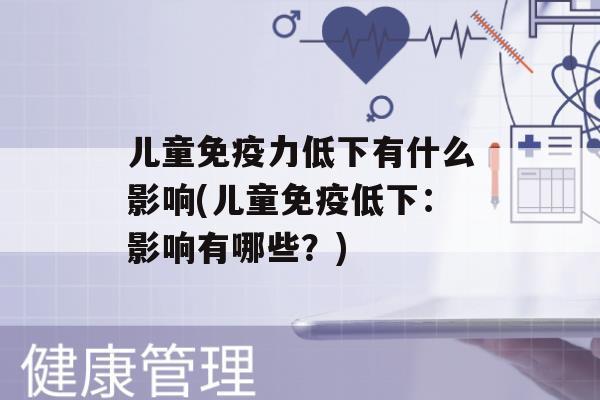 儿童力低下有什么影响(儿童低下：影响有哪些？)