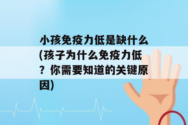 小孩力低是缺什么(孩子为什么力低？你需要知道的关键原因)