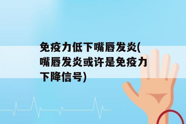 力低下嘴唇发炎(嘴唇发炎或许是力下降信号)