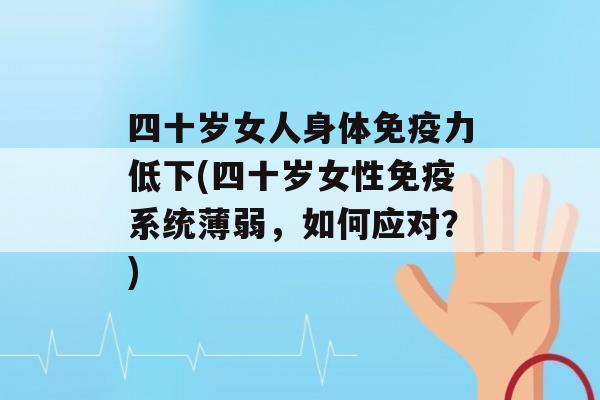 四十岁女人身体力低下(四十岁女性系统薄弱，如何应对？)