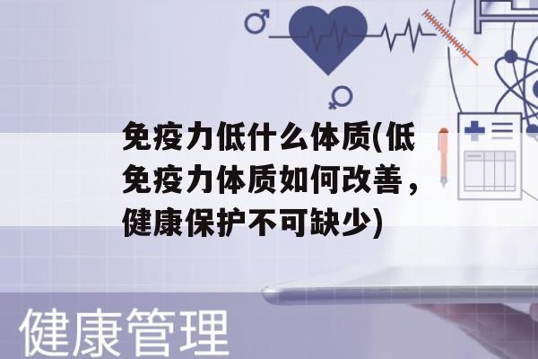 力低什么体质(低力体质如何改善，健康保护不可缺少)