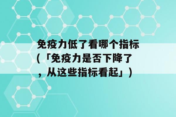 力低了看哪个指标(「力是否下降了，从这些指标看起」)