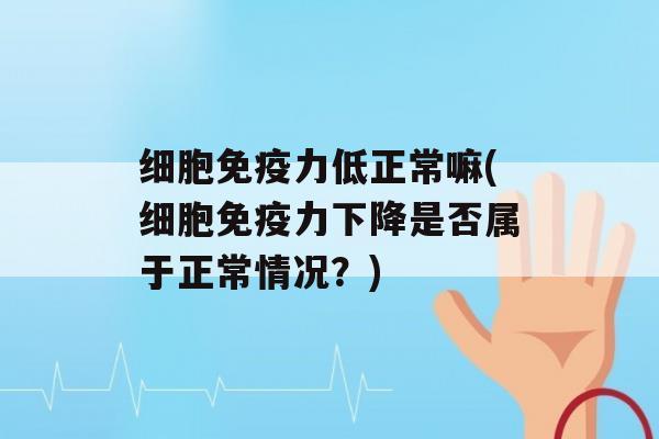 细胞力低正常嘛(细胞力下降是否属于正常情况？)