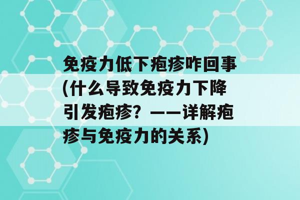 力低下疱疹咋回事(什么导致力下降引发疱疹？——详解疱疹与力的关系)