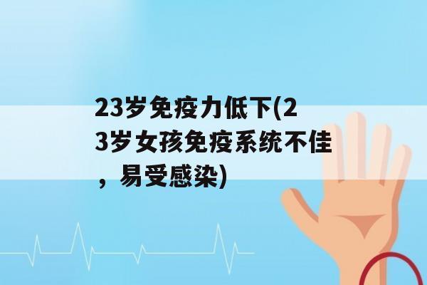 23岁力低下(23岁女孩系统不佳，易受)