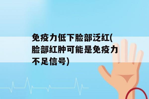 力低下脸部泛红(脸部红肿可能是力不足信号)