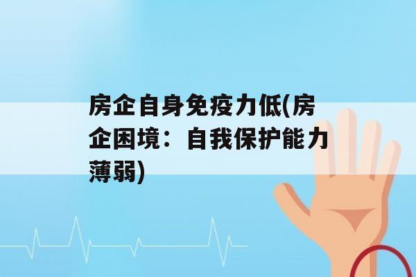 房企自身力低(房企困境：自我保护能力薄弱)