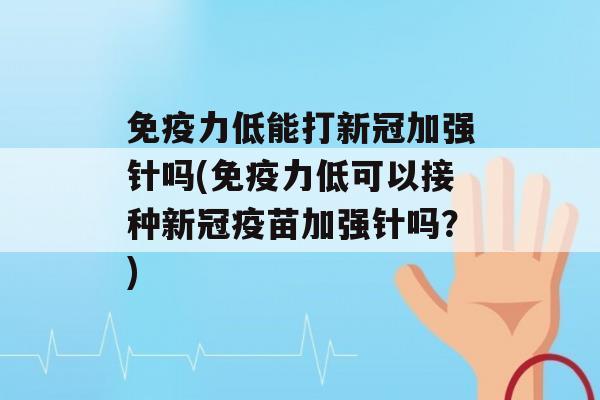 力低能打新冠加强针吗(力低可以接种新冠疫苗加强针吗？)