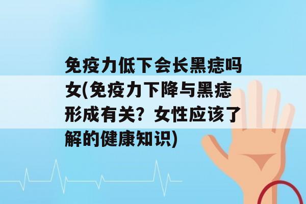 力低下会长黑痣吗女(力下降与黑痣形成有关？女性应该了解的健康知识)