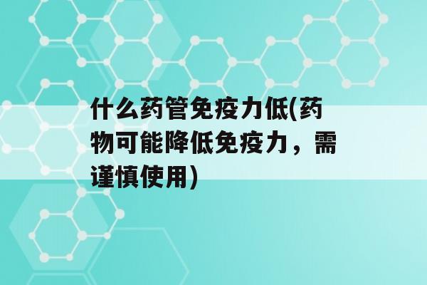 什么药管力低(可能降低力，需谨慎使用)